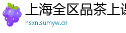 上海全区品茶上课群